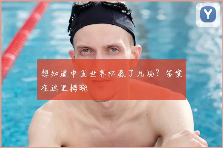 想知道中国世界杯赢了几场？答案在这里揭晓