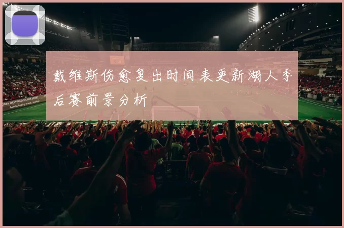 戴维斯伤愈复出时间表更新湖人季后赛前景分析