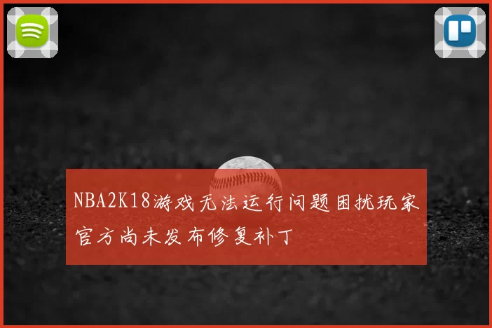 NBA2K18游戏无法运行问题困扰玩家官方尚未发布修复补丁