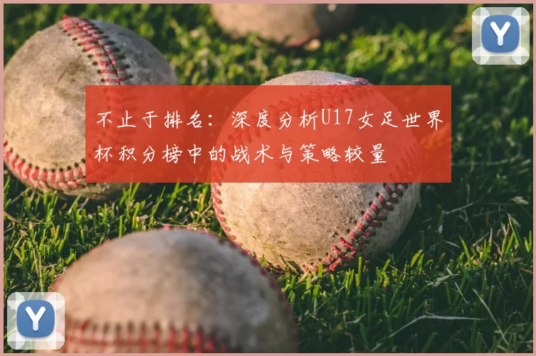 不止于排名:深度分析U17女足世界杯积分榜中的战术与策略较量
