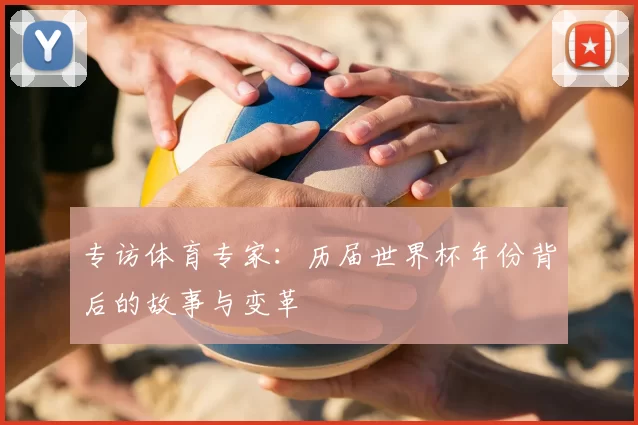 专访体育专家：历届世界杯年份背后的故事与变革