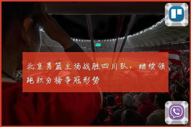 北京男篮主场战胜四川队，继续领跑积分榜争冠形势