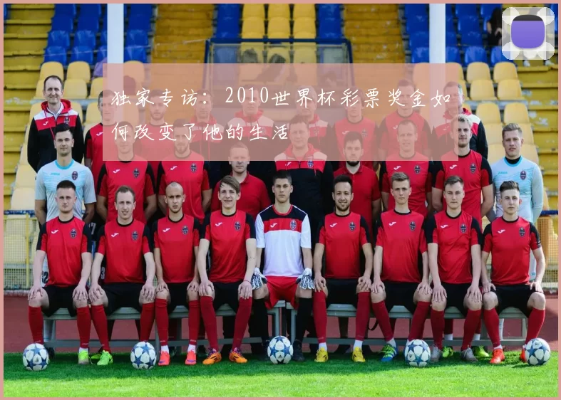 独家专访：2010世界杯彩票奖金如何改变了他的生活