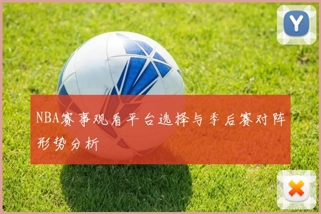 NBA赛事观看平台选择与季后赛对阵形势分析