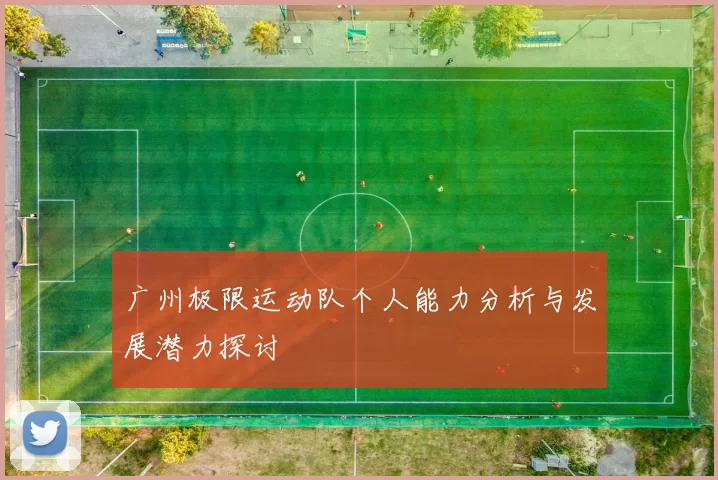 广州极限运动队个人能力分析与发展潜力探讨