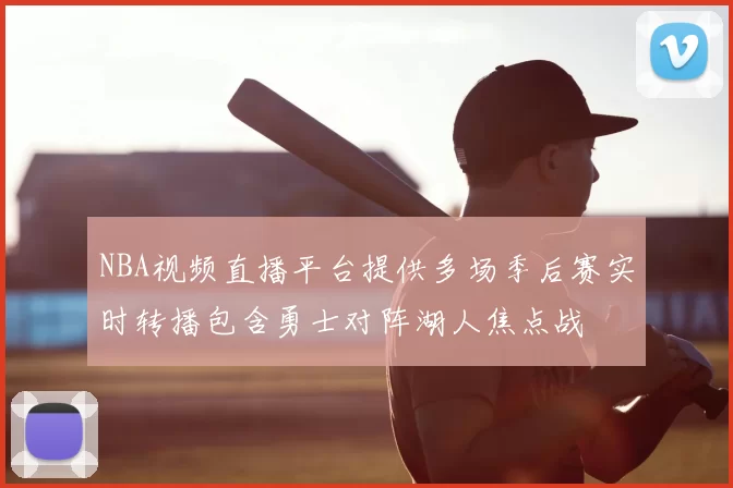 NBA视频直播平台提供多场季后赛实时转播包含勇士对阵湖人焦点战
