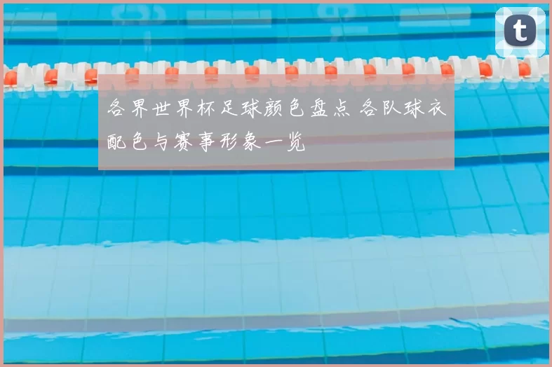 各界世界杯足球颜色盘点 各队球衣配色与赛事形象一览