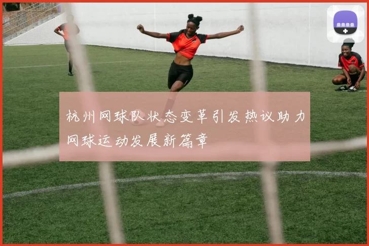 杭州网球队状态变革引发热议助力网球运动发展新篇章
