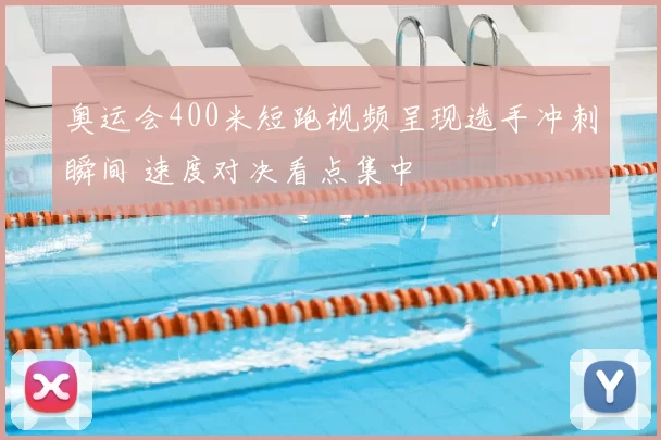 奥运会400米短跑视频呈现选手冲刺瞬间 速度对决看点集中