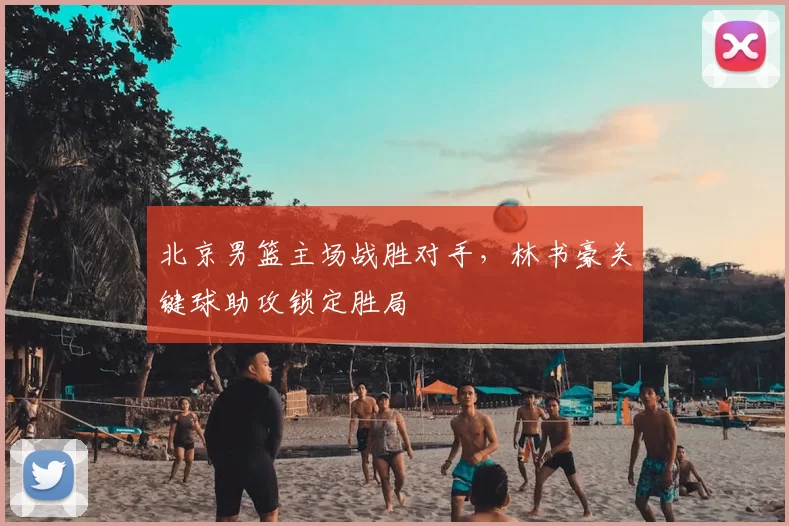 北京男篮主场战胜对手，林书豪关键球助攻锁定胜局