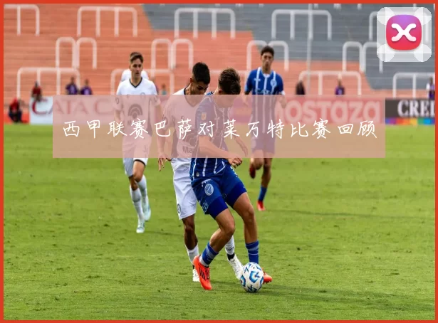 西甲联赛巴萨对莱万特比赛回顾