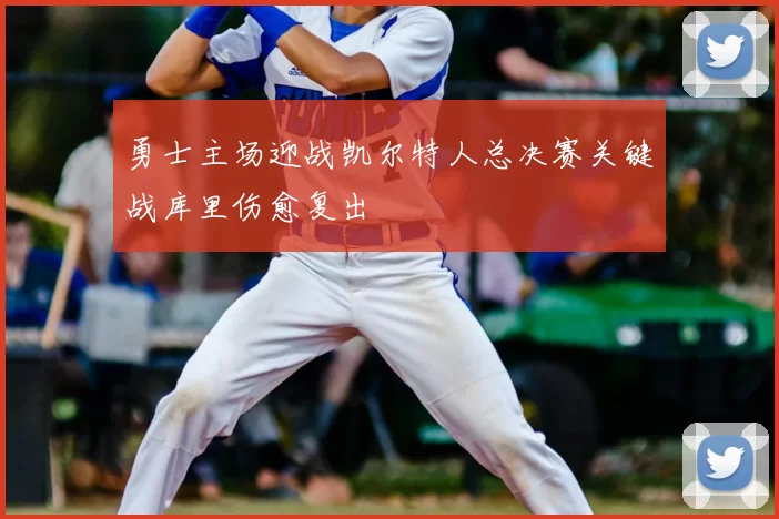 勇士主场迎战凯尔特人总决赛关键战库里伤愈复出