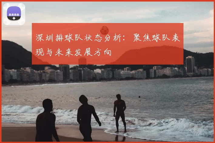 深圳排球队状态分析:聚焦球队表现与未来发展方向
