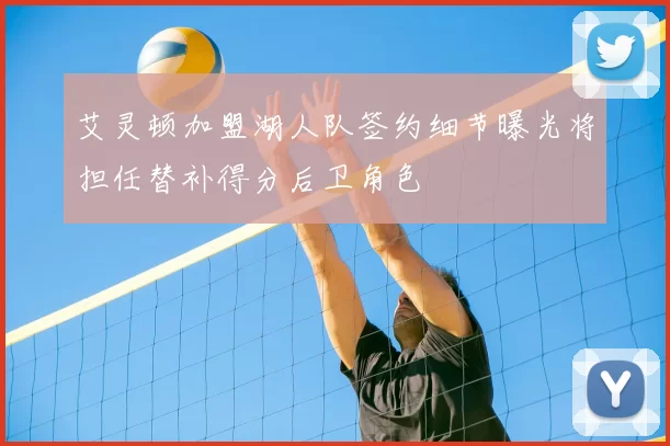 艾灵顿加盟湖人队签约细节曝光将担任替补得分后卫角色