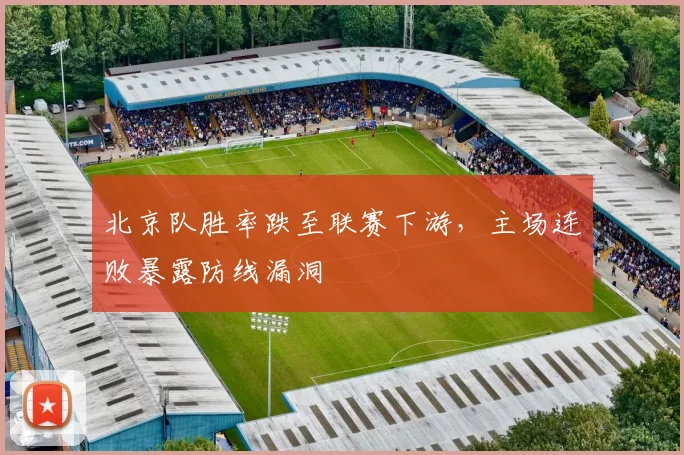北京队胜率跌至联赛下游，主场连败暴露防线漏洞